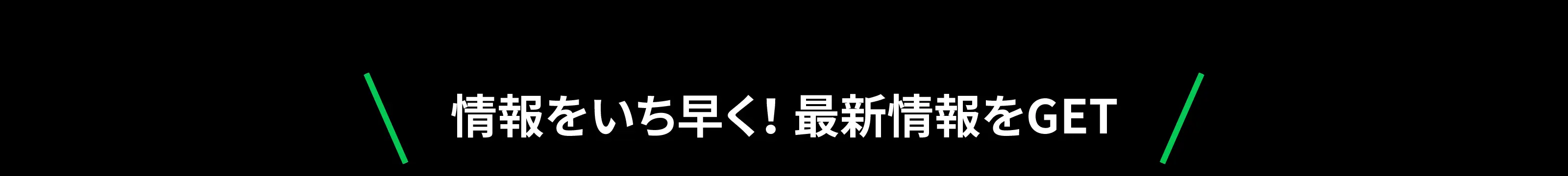 情報をいち早く！最新情報をGET
